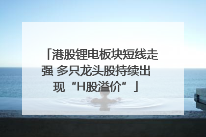 港股锂电板块短线走强 多只龙头股持续出现“H股溢价”