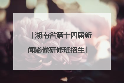 湖南省第十四届新闻影像研修班招生