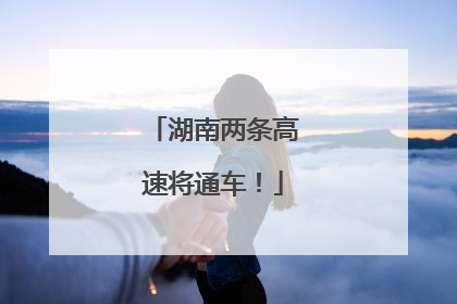 湖南两条高速将通车！
