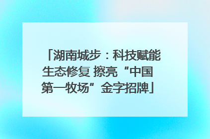 湖南城步：科技赋能生态修复 擦亮“中国第一牧场”金字招牌