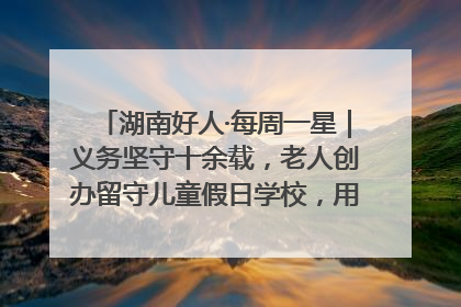 湖南好人·每周一星｜义务坚守十余载，老人创办留守儿童假日学校，用爱传道以心授艺