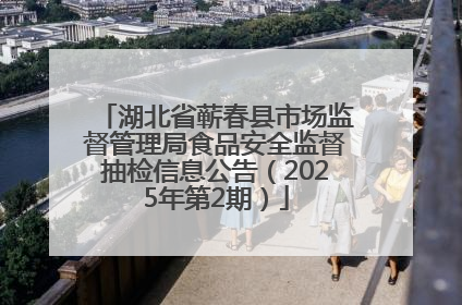 湖北省蕲春县市场监督管理局食品安全监督抽检信息公告（2025年第2期）