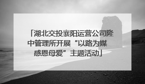湖北交投襄阳运营公司隆中管理所开展“以路为媒 感恩母爱”主题活动