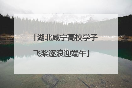 湖北咸宁高校学子飞桨逐浪迎端午
