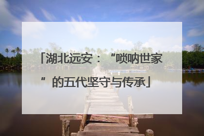湖北远安：“唢呐世家”的五代坚守与传承