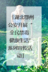 湖北鄂州公安开展“全民禁毒 健康生活”系列宣传活动