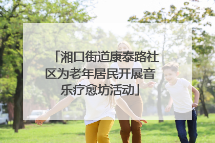 湘口街道康泰路社区为老年居民开展音乐疗愈坊活动