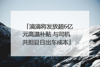 滴滴将发放超6亿元高温补贴 与司机共担夏日出车成本