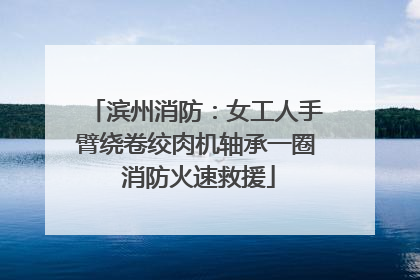 滨州消防：女工人手臂绕卷绞肉机轴承一圈 消防火速救援