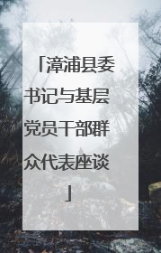 漳浦县委书记与基层党员干部群众代表座谈
