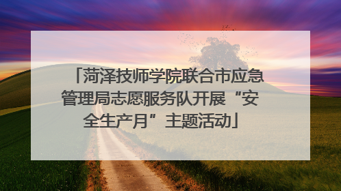 菏泽技师学院联合市应急管理局志愿服务队开展“安全生产月”主题活动