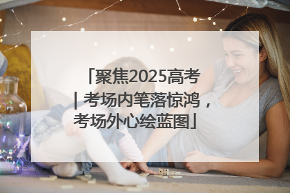 聚焦2025高考｜考场内笔落惊鸿，考场外心绘蓝图