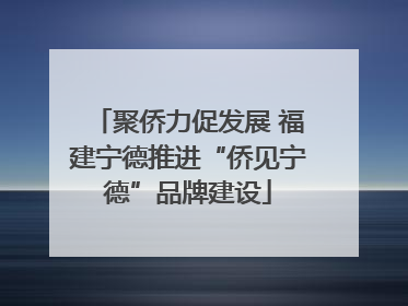 聚侨力促发展 福建宁德推进“侨见宁德”品牌建设