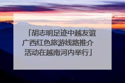 胡志明足迹中越友谊广西红色旅游线路推介活动在越南河内举行