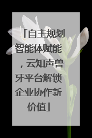 自主规划智能体赋能，云知声兽牙平台解锁企业协作新价值