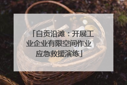 自贡沿滩：开展工业企业有限空间作业应急救援演练