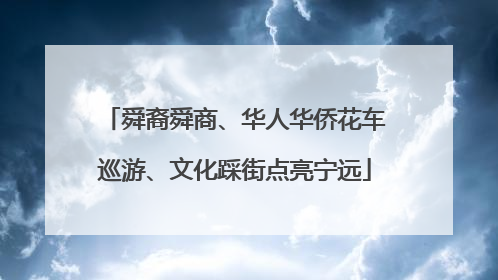 舜裔舜商、华人华侨花车巡游、文化踩街点亮宁远