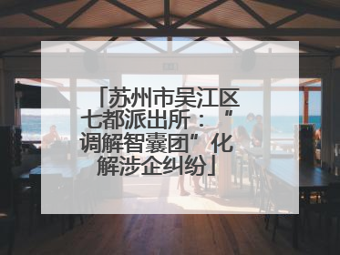 苏州市吴江区七都派出所：“调解智囊团”化解涉企纠纷