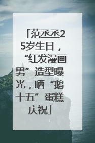 范丞丞25岁生日，“红发漫画男”造型曝光，晒“鹅十五”蛋糕庆祝