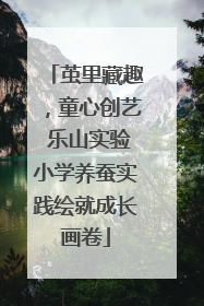 茧里藏趣，童心创艺 乐山实验小学养蚕实践绘就成长画卷