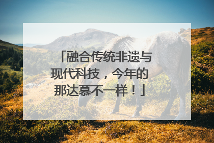 融合传统非遗与现代科技，今年的那达慕不一样！