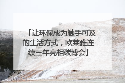 让环保成为触手可及的生活方式，欧莱雅连续三年亮相碳博会