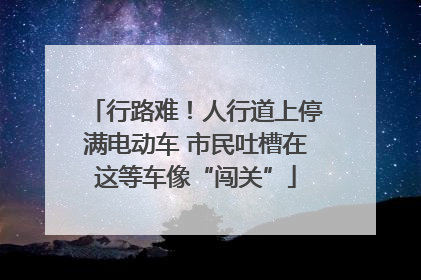 行路难！人行道上停满电动车 市民吐槽在这等车像“闯关”