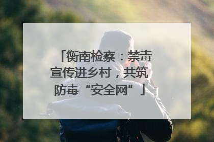 衡南检察：禁毒宣传进乡村，共筑防毒“安全网”