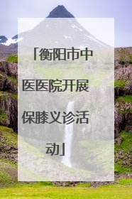衡阳市中医医院开展保膝义诊活动