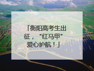 衡阳高考生出征，“红马甲”爱心护航！