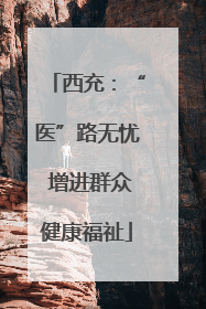 西充：“医”路无忧 增进群众健康福祉