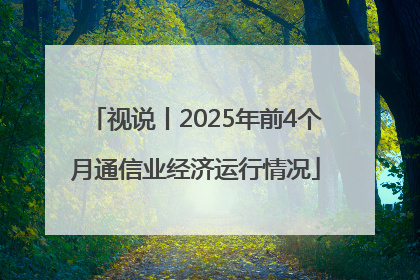 视说丨2025年前4个月通信业经济运行情况