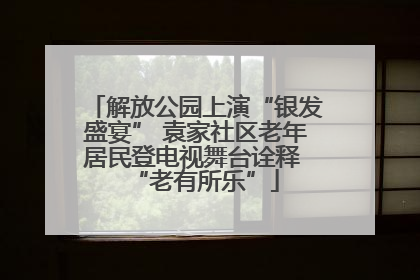 解放公园上演“银发盛宴” 袁家社区老年居民登电视舞台诠释 “老有所乐”