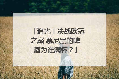 追光丨决战欧冠之巅 慕尼黑的啤酒为谁满杯？