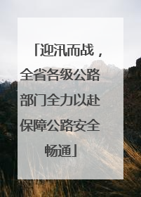 迎汛而战，全省各级公路部门全力以赴保障公路安全畅通