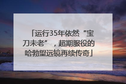 运行35年依然“宝刀未老”，超期服役的哈勃望远镜再续传奇