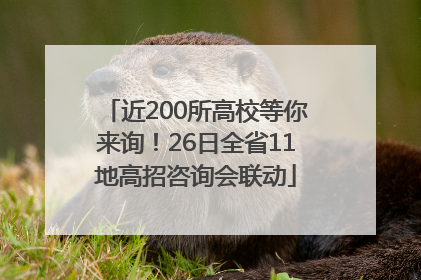 近200所高校等你来询！26日全省11地高招咨询会联动