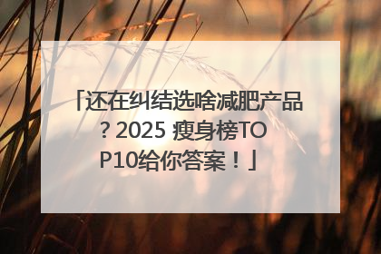 还在纠结选啥减肥产品？2025 瘦身榜TOP10给你答案！