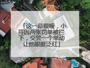 这一幕很暖，小哥因两张罚单被拦下，交警一个举动让他眼眶泛红