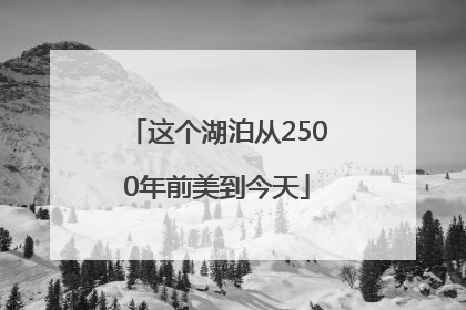 这个湖泊从2500年前美到今天