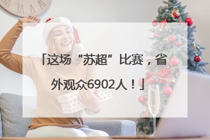 这场“苏超”比赛，省外观众6902人！
