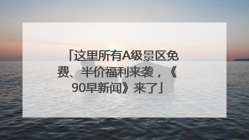 这里所有A级景区免费、半价福利来袭，《90早新闻》来了