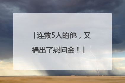 连救5人的他，又捐出了慰问金！