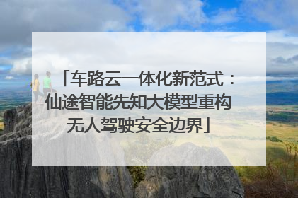 车路云一体化新范式：仙途智能先知大模型重构无人驾驶安全边界