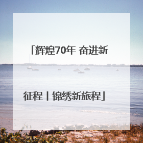 辉煌70年 奋进新征程丨锦绣新旅程