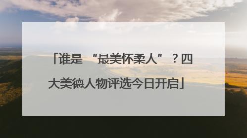 谁是 “最美怀柔人”？四大美德人物评选今日开启