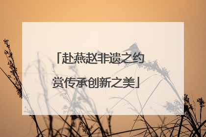 赴燕赵非遗之约 赏传承创新之美