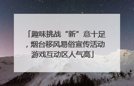 趣味挑战“新”意十足，烟台移风易俗宣传活动游戏互动区人气高