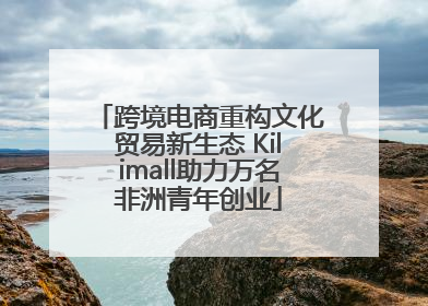 跨境电商重构文化贸易新生态 Kilimall助力万名非洲青年创业
