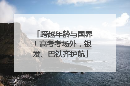 跨越年龄与国界！高考考场外，银发、巴铁齐护航